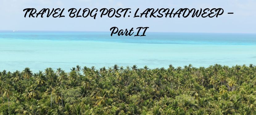 TRAVEL BLOG POST: LAKSHADWEEP – A ONE-OF-A-KIND TRAVEL EXPERIENCE- PART II