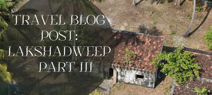 TRAVEL BLOG POST: LAKSHADWEEP – A ONE OF A KIND TRAVEL EXPERIENCE- PART III